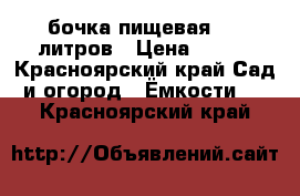 бочка пищевая 127 литров › Цена ­ 500 - Красноярский край Сад и огород » Ёмкости   . Красноярский край